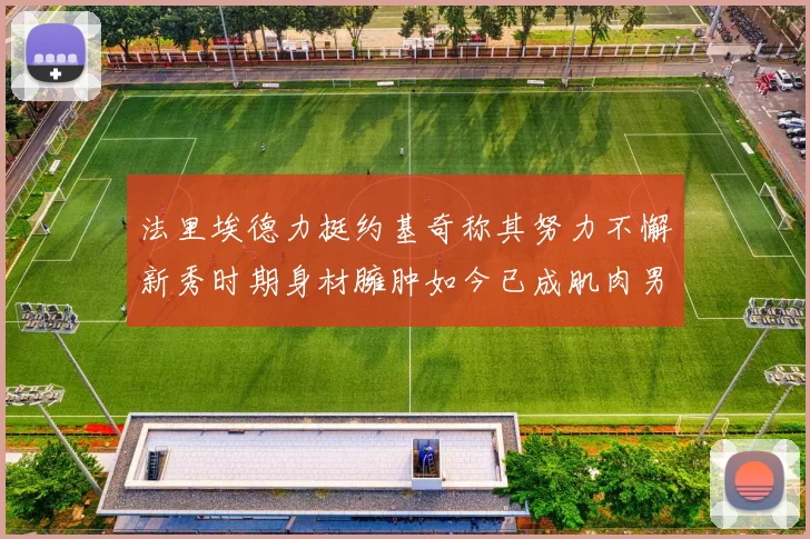 法里埃德力挺约基奇称其努力不懈新秀时期身材臃肿如今已成肌肉男