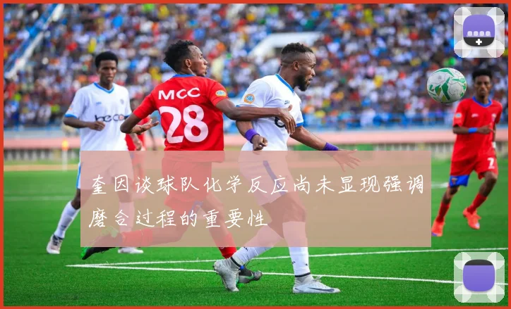 奎因谈球队化学反应尚未显现强调磨合过程的重要性