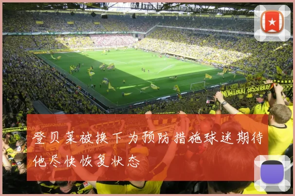 登贝莱被换下为预防措施球迷期待他尽快恢复状态