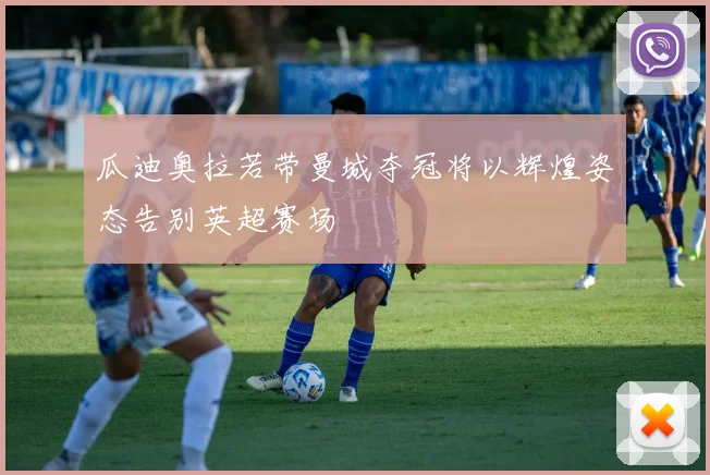 瓜迪奥拉若带曼城夺冠将以辉煌姿态告别英超赛场
