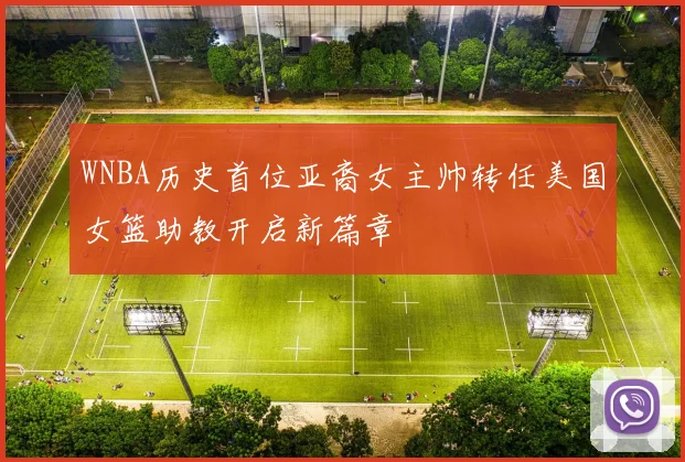WNBA历史首位亚裔女主帅转任美国女篮助教开启新篇章