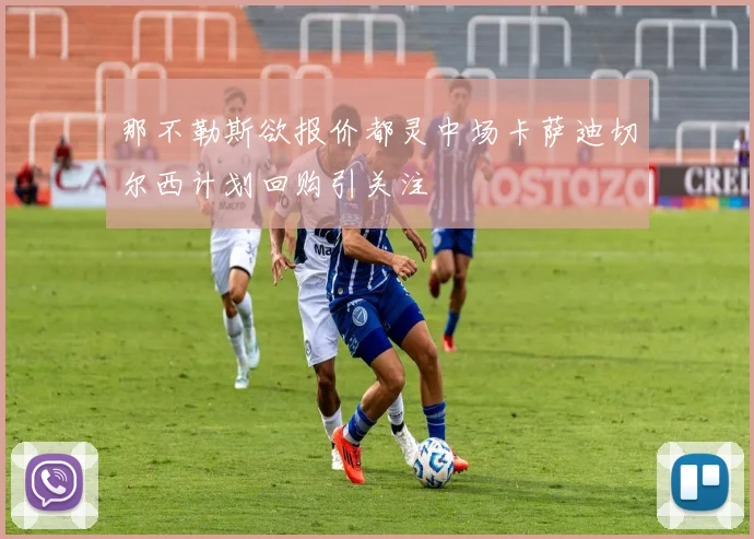那不勒斯欲报价都灵中场卡萨迪切尔西计划回购引关注