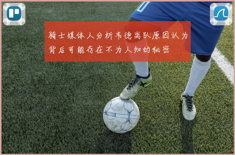 骑士媒体人分析韦德离队原因认为背后可能存在不为人知的秘密