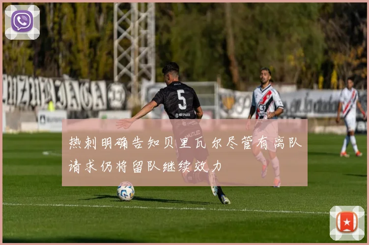 热刺明确告知贝里瓦尔尽管有离队请求仍将留队继续效力