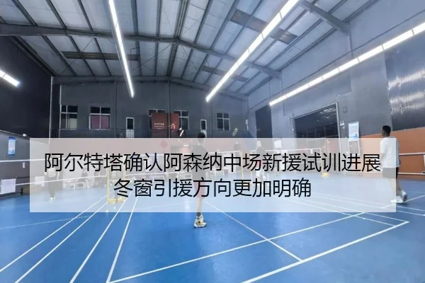 阿尔特塔确认阿森纳中场新援试训进展 冬窗引援方向更加明确 | huobosports